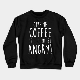 Give Me Coffee or Let Me Be Angry Crewneck Sweatshirt